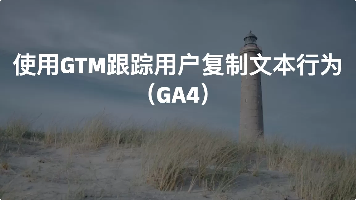 使用GTM跟踪用户复制文本行为（GA4）