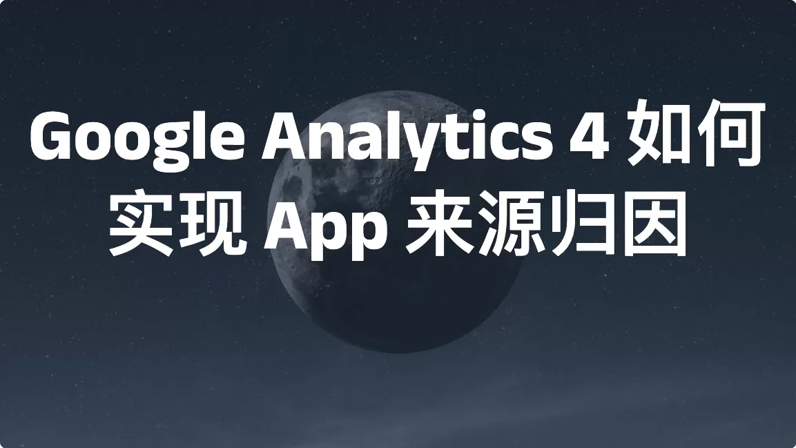Google Analytics 4 如何实现 App 来源归因