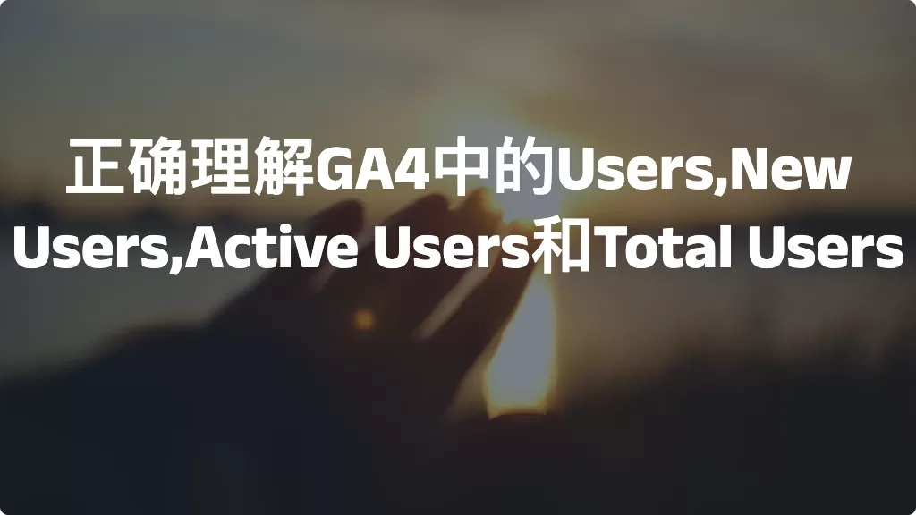 正确理解GA4中的Users,New Users,Active Users和Total Users