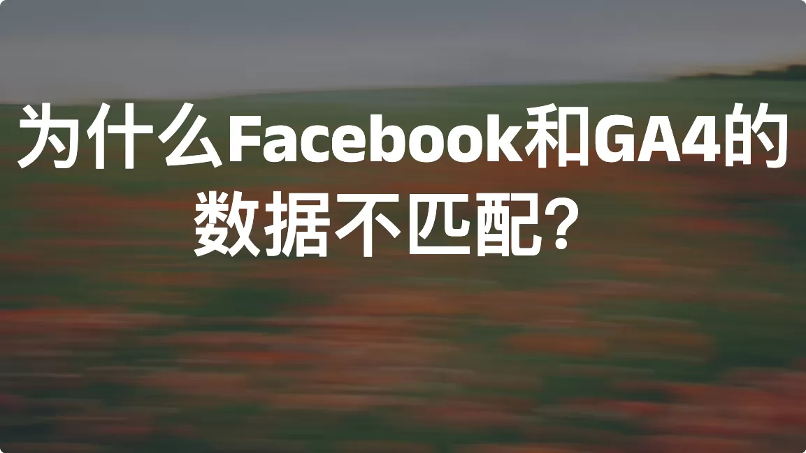 为什么Facebook和GA4的数据不匹配？