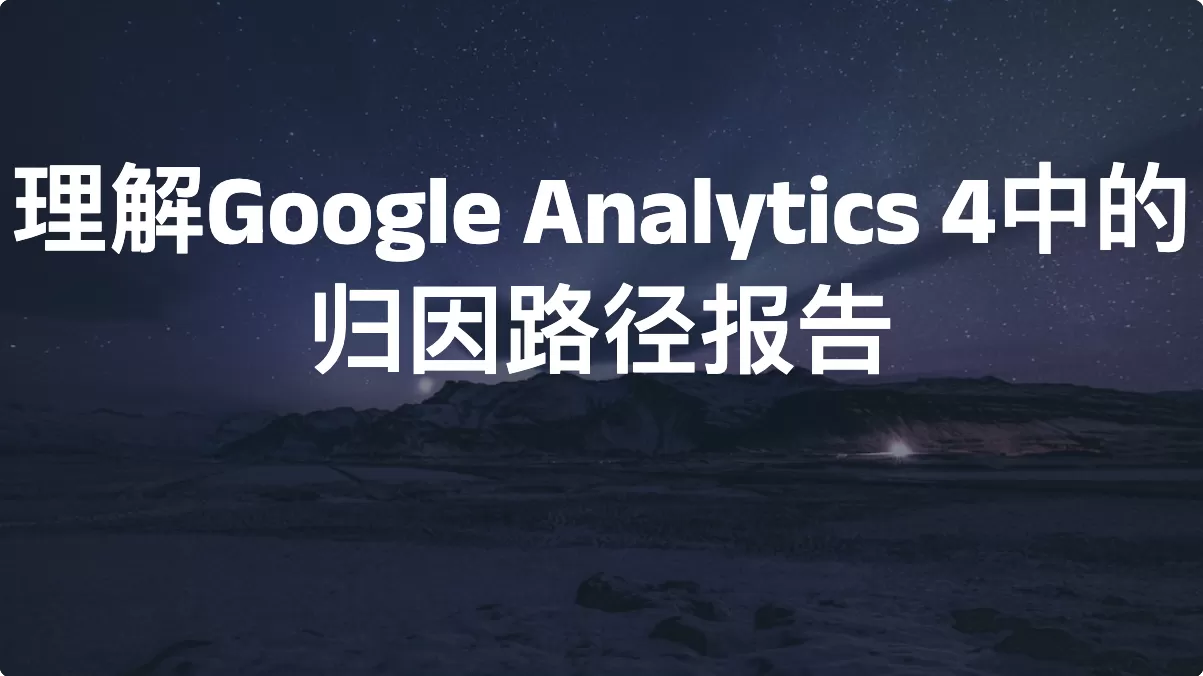 理解Google Analytics 4中的归因路径报告