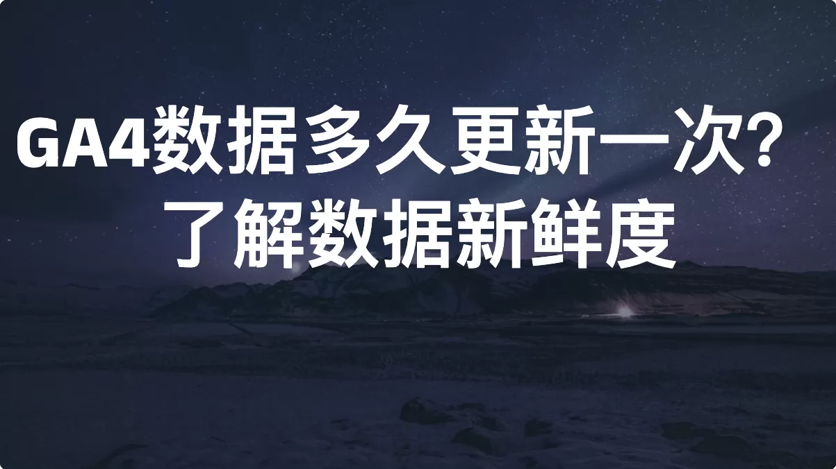 GA4数据多久更新一次？了解数据新鲜度（Data Freshness）