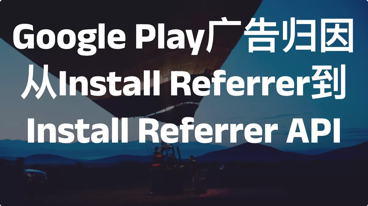 Google Play广告归因：从Install Referrer到Install Referrer API