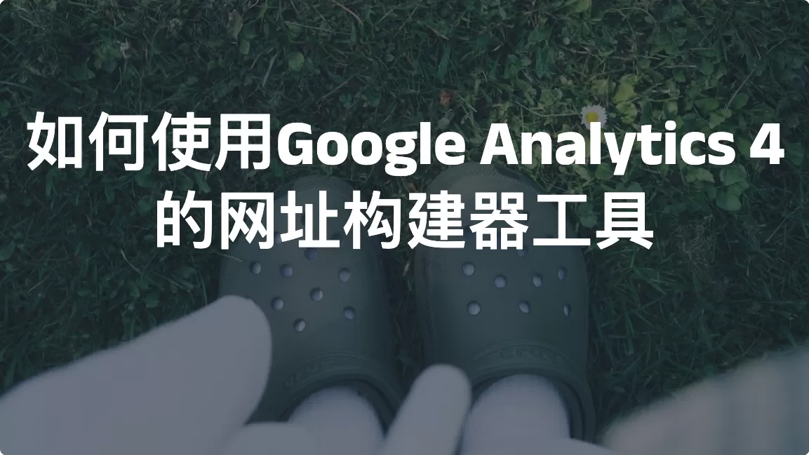 如何使用Google Analytics 4 的网址构建器工具