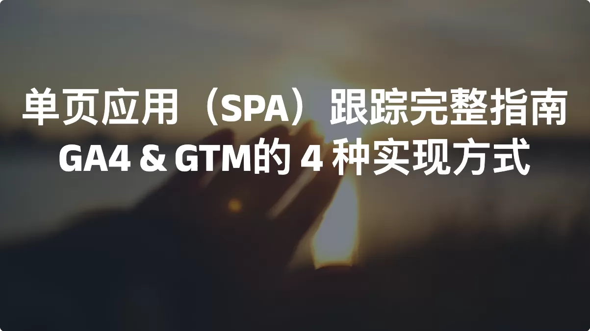 单页应用（SPA）跟踪完整指南：GA4 & GTM的 4 种实现方式
