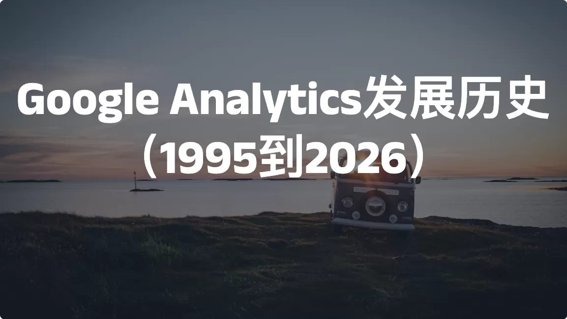 Google Analytics发展历史（1995到2026）