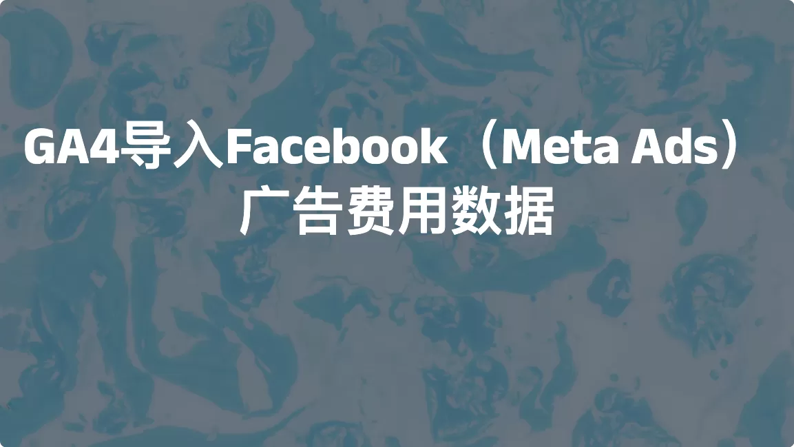 GA4导入Facebook（Meta Ads）广告费用数据