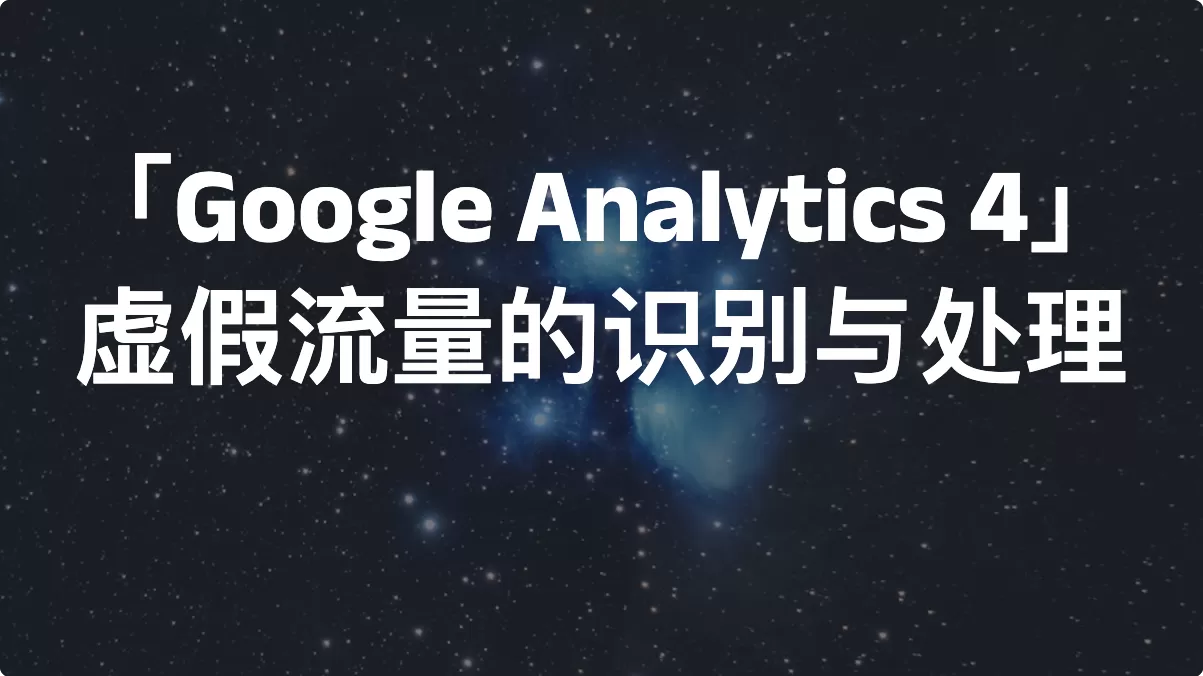 「Google Analytics 4」虚假流量的识别与处理