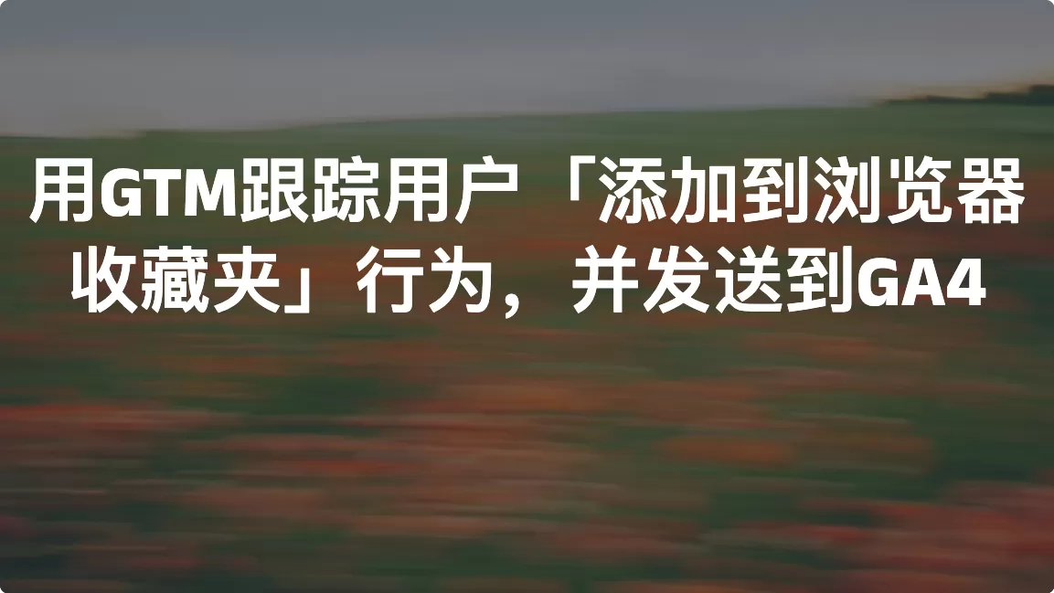 用GTM跟踪用户「添加到浏览器收藏夹」行为，并发送到GA4