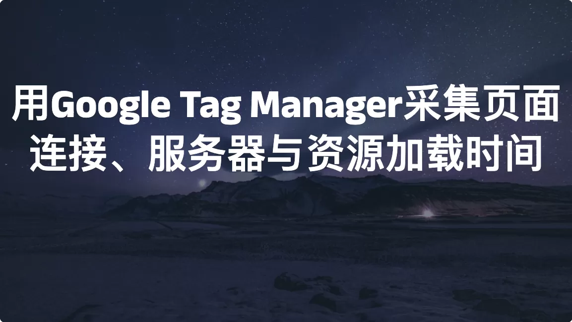 用Google Tag Manager采集页面连接、服务器与资源加载时间（GA4）