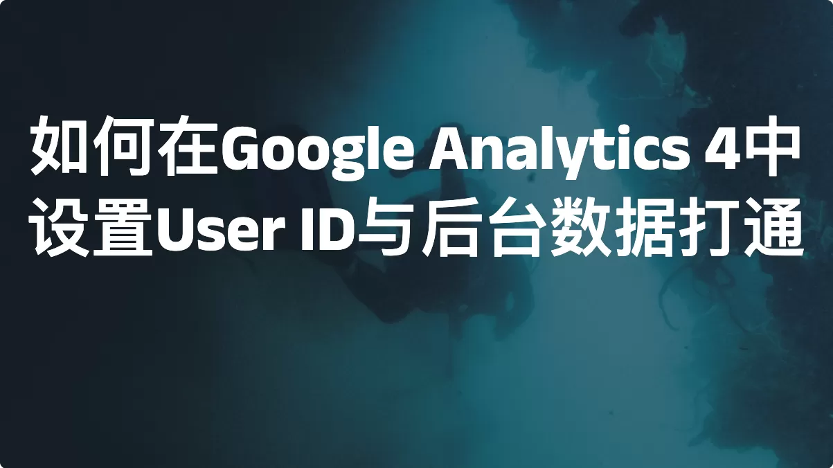 如何在Google Analytics 4中设置User ID与后台数据打通