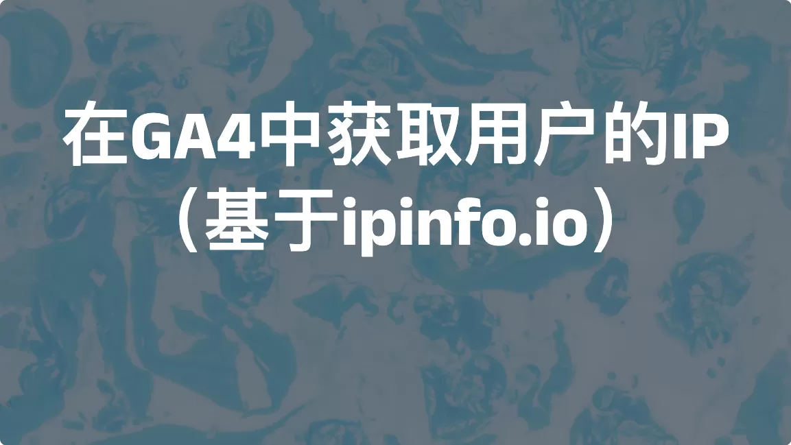 在Google Analytics 4中获取用户的IP（基于ipinfo.io）