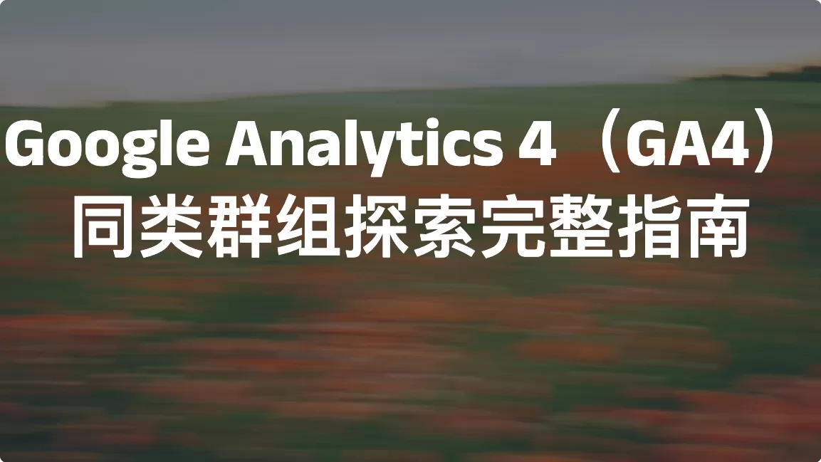 Google Analytics 4（GA4）同类群组探索完整指南