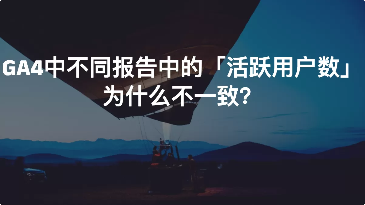 GA4中不同报告中的「活跃用户数」为什么不一致？