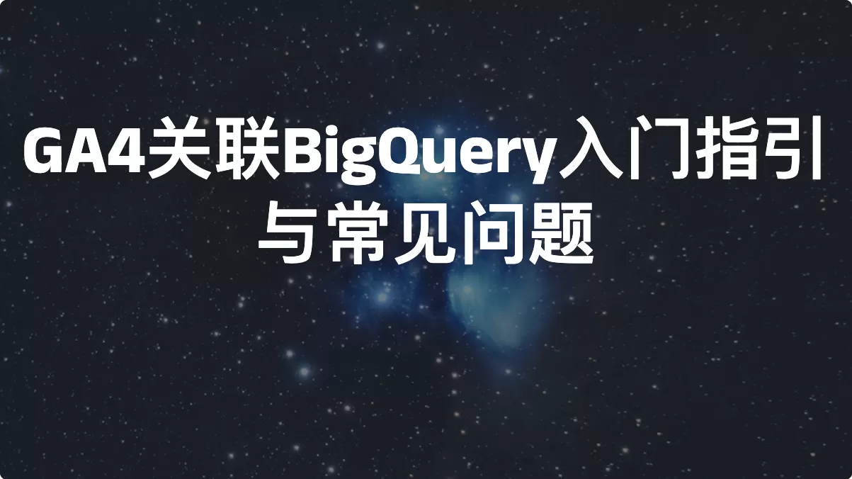 Google Analytics 4 关联BigQuery入门指引与常见问题