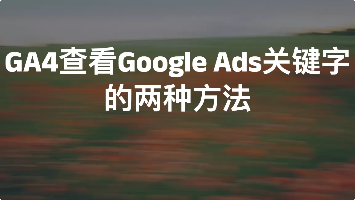 GA4 查看 Google Ads 关键字的两种方法