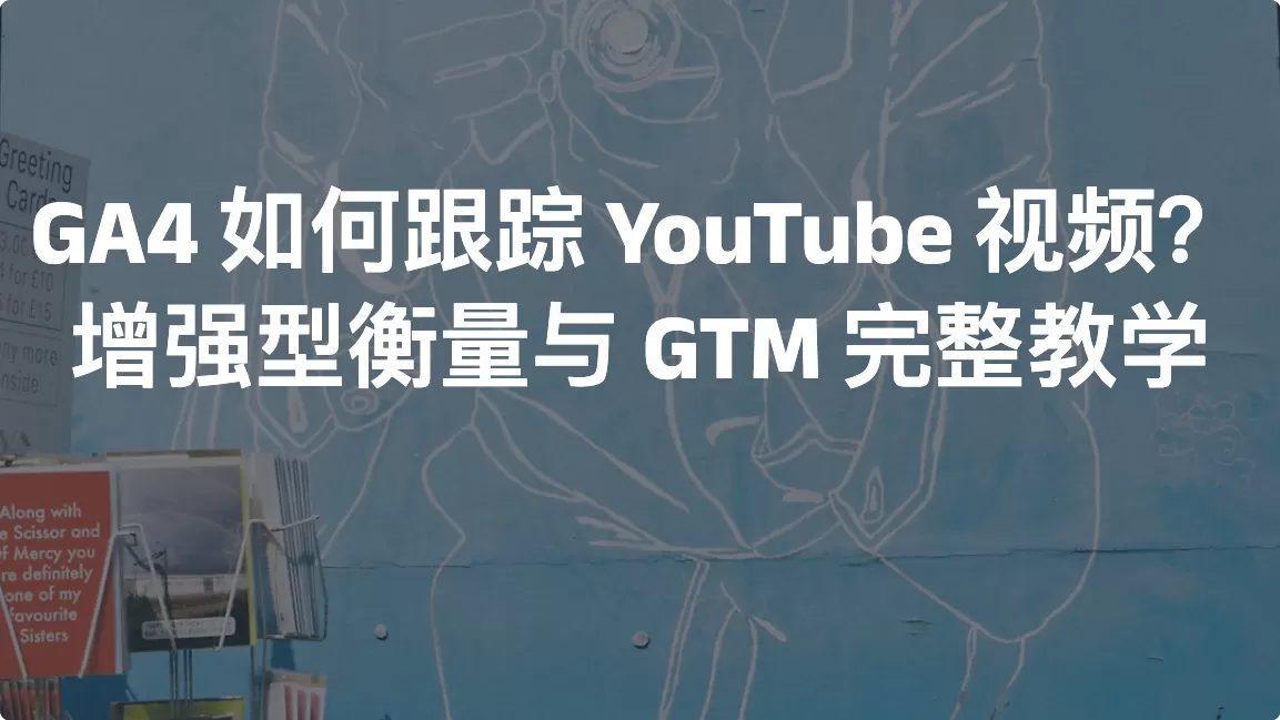 GA4如何跟踪YouTube视频？增强型衡量与GTM完整教学
