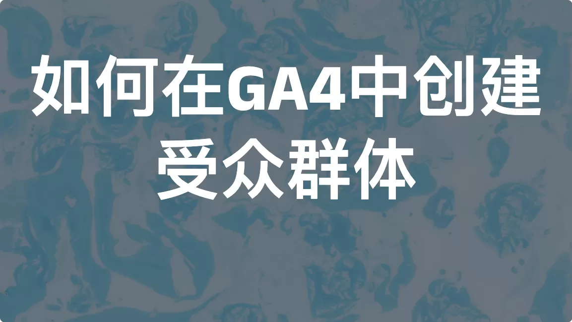 如何在GA4中创建受众群体