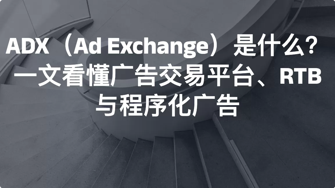 ADX（Ad Exchange）是什么？一文看懂广告交易平台、RTB 与程序化广告
