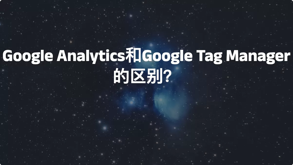 Google Analytics和Google Tag Manager的区别？