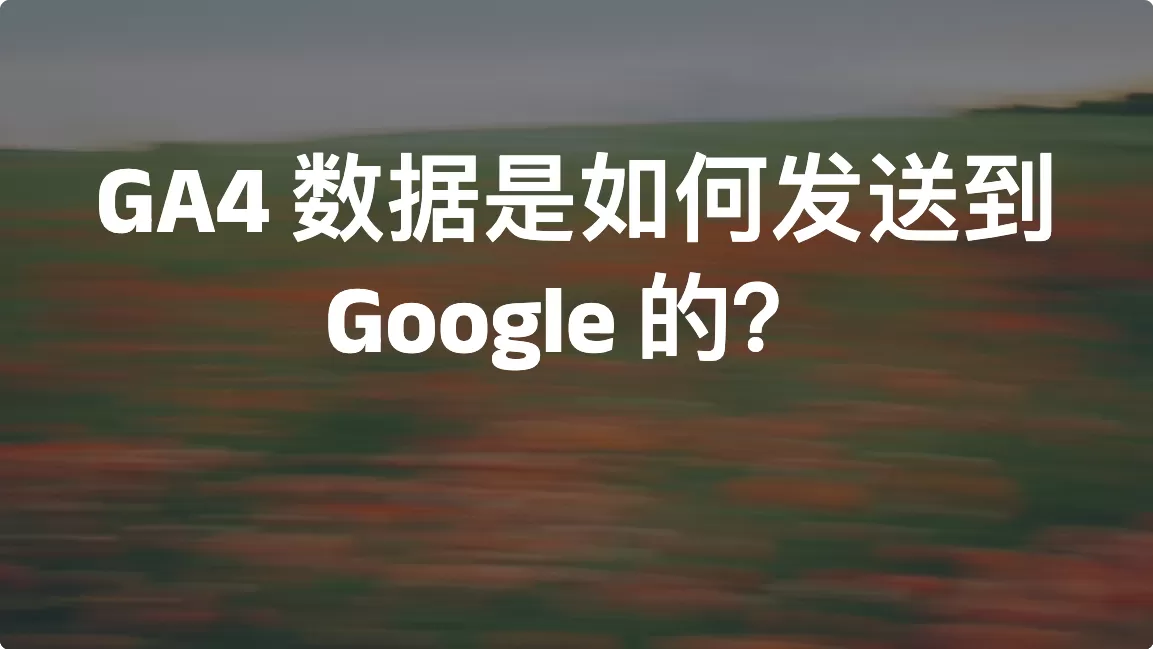 GA4 数据是如何发送到 Google 的？