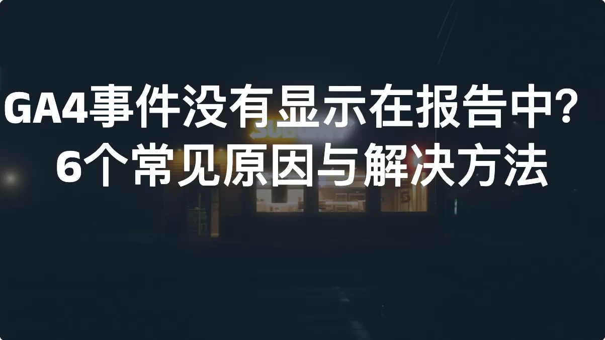 GA4事件没有显示在报告中？6个常见原因与解决方法