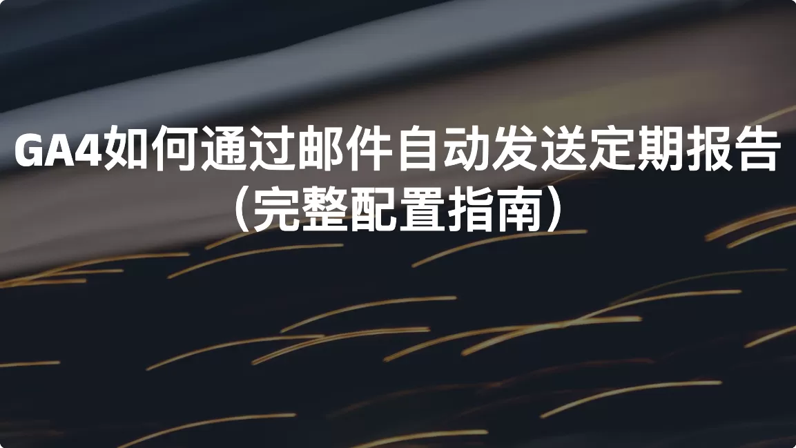 GA4如何通过邮件自动发送定期报告（完整配置指南）