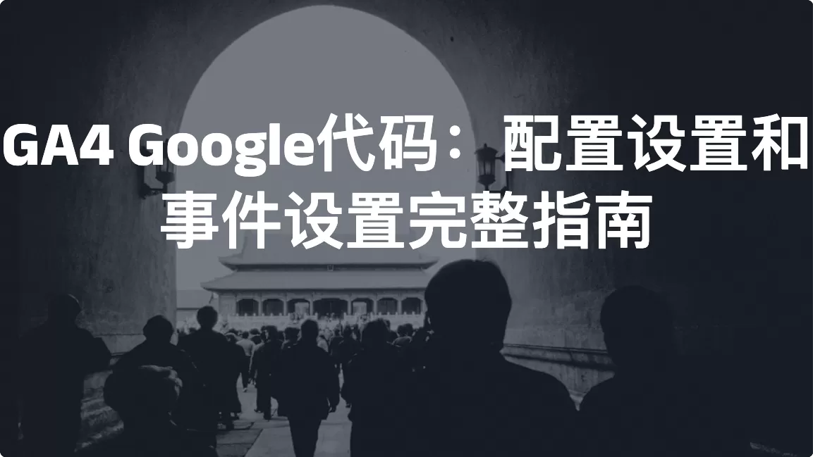 GA4 Google代码：配置设置和事件设置完整指南
