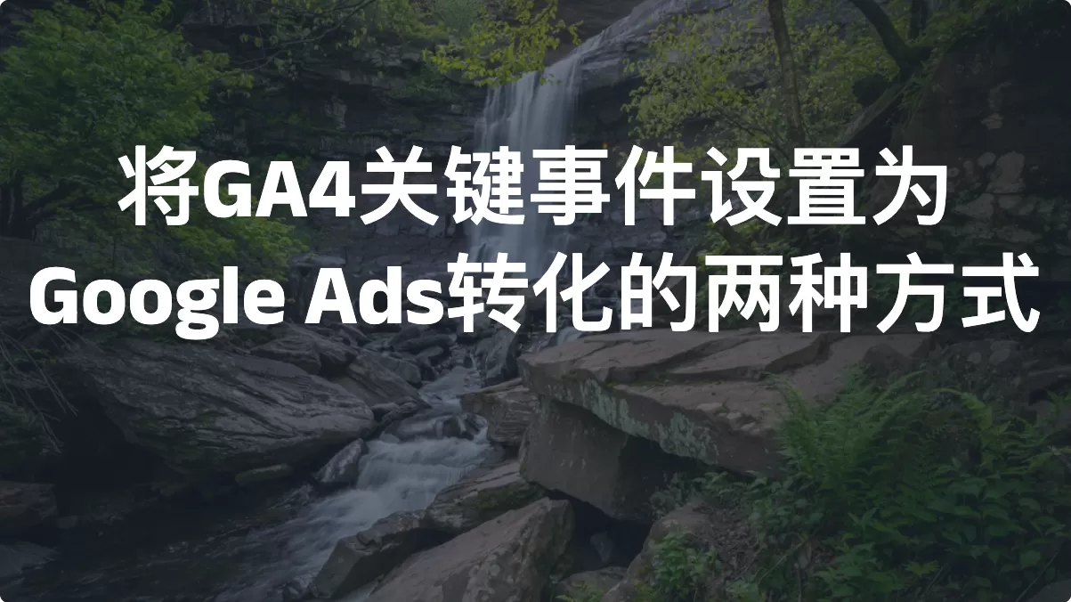 将GA4关键事件设置为Google Ads转化的两种方式