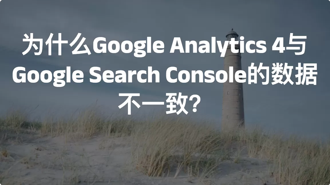 为什么Google Analytics 4与Google Search Console的数据不一致？