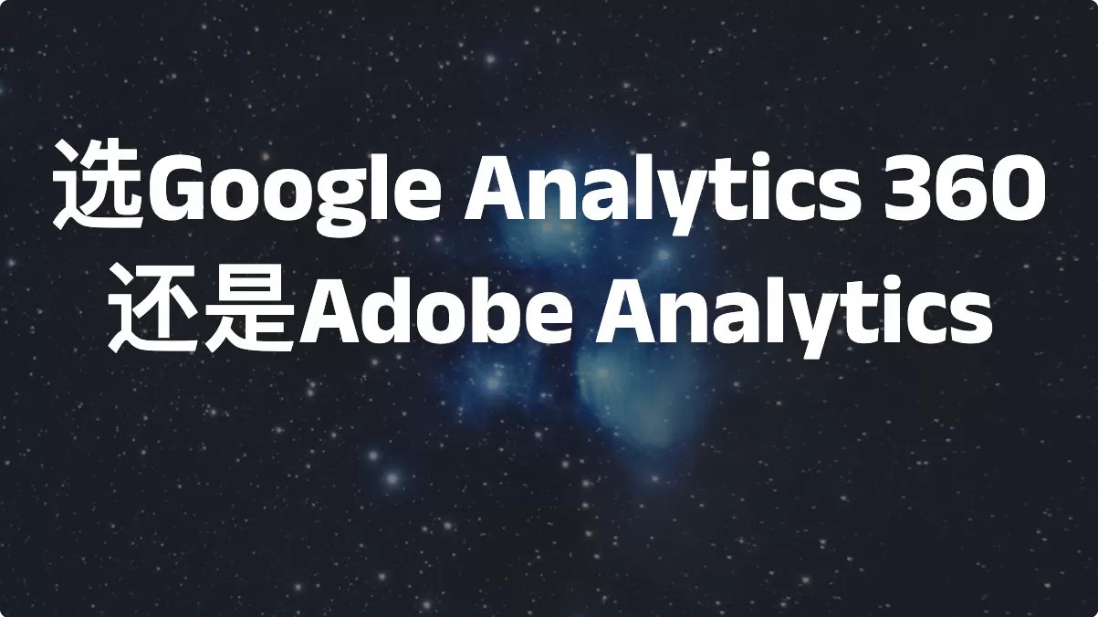 选Google Analytics 360还是Adobe Analytics