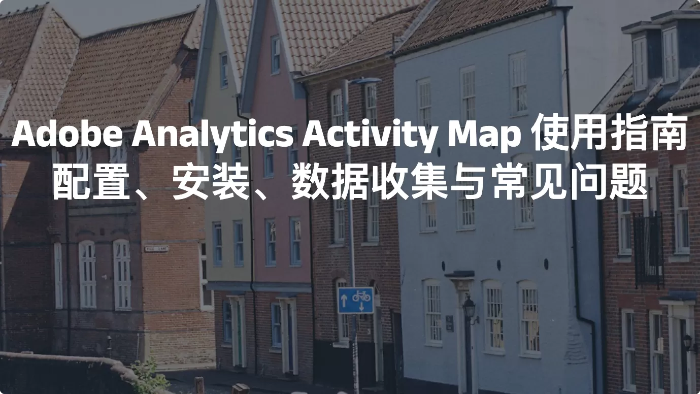 Adobe Analytics Activity Map 使用指南：配置、安装、数据收集与常见问题