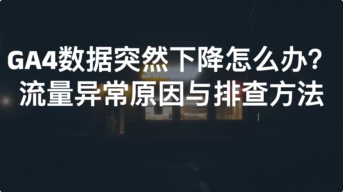 GA4数据突然下降怎么办？流量异常原因与排查方法
