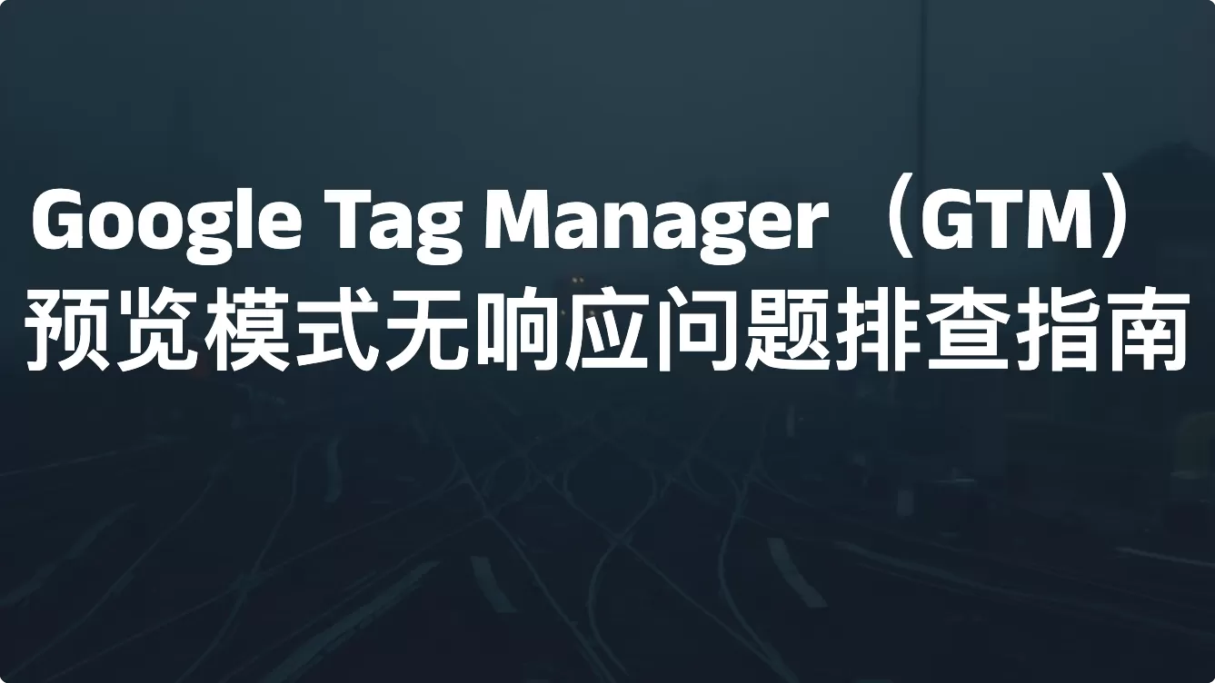 Google Tag Manager（GTM）预览模式无响应问题排查指南