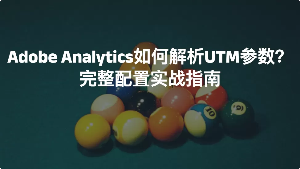 Adobe Analytics如何解析UTM参数？完整配置实战指南