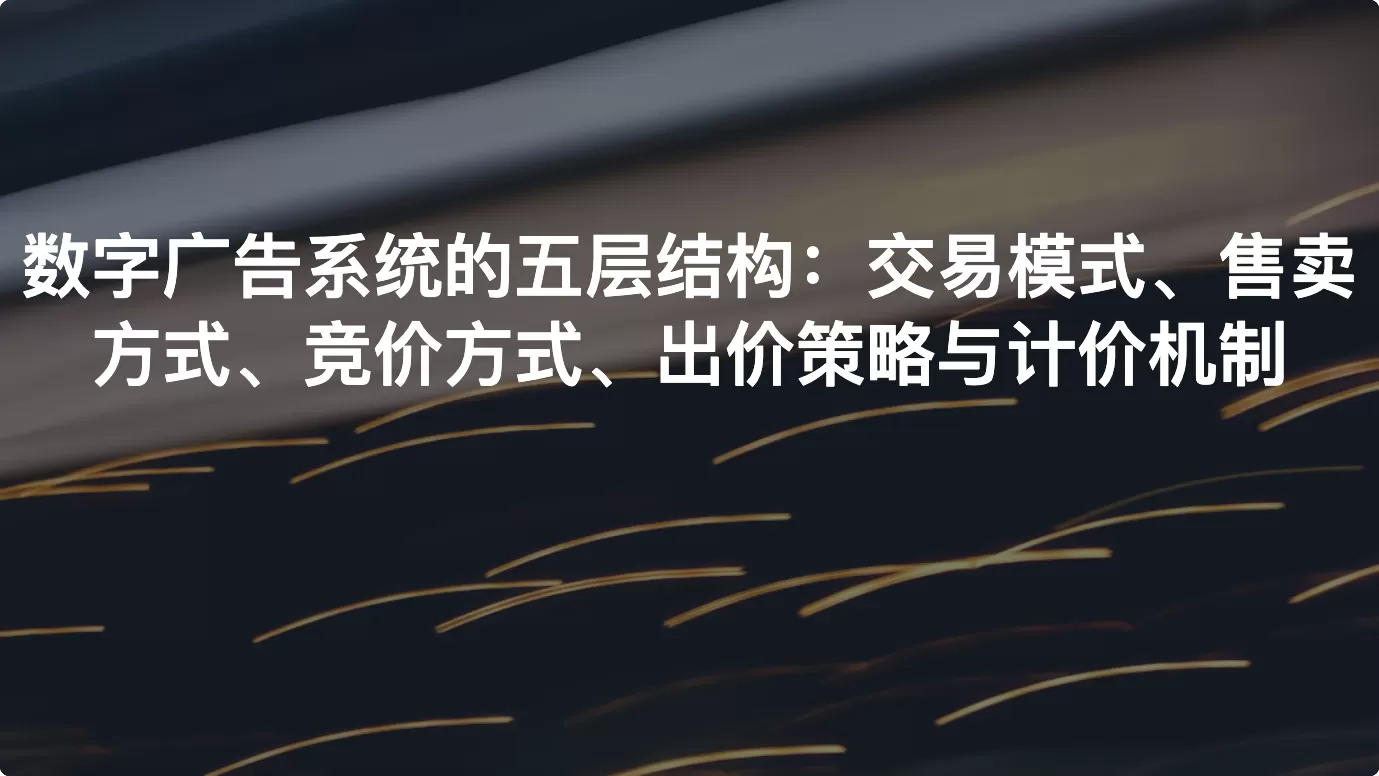 数字广告系统的五层结构：交易模式、售卖方式、竞价方式、出价策略与计价机制