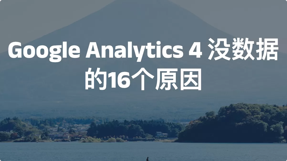 Google Analytics 4 没数据的16个原因（2026）