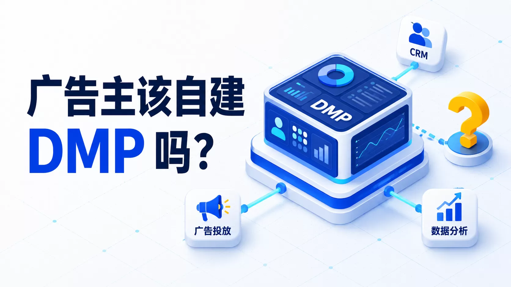 广告主究竟适不适合搭建DMP？深入解析DMP价值、误区与现实挑战