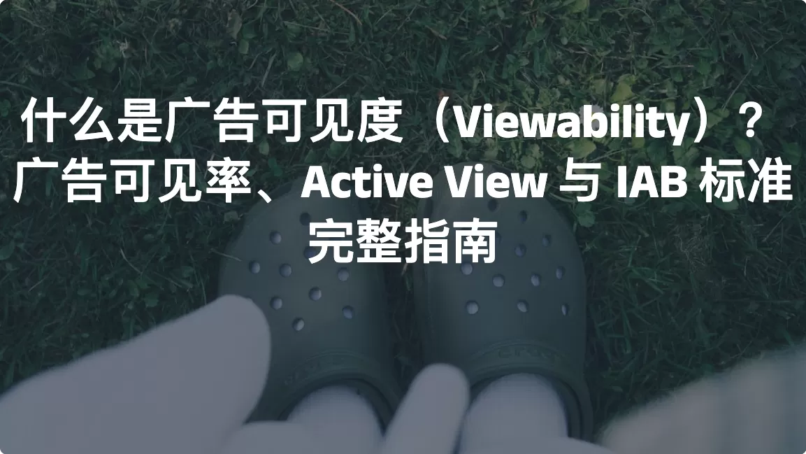 什么是广告可见度（Viewability）？广告可见率、Active View 与 IAB 标准完整指南