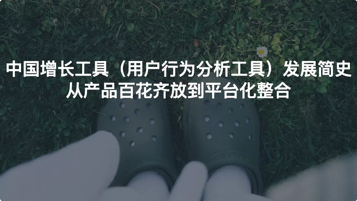 中国增长工具（用户行为分析工具）发展简史：从产品百花齐放到平台化整合
