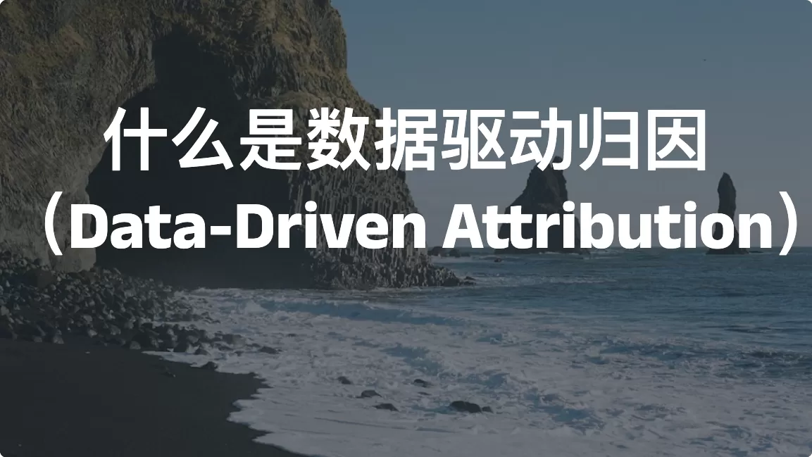 什么是数据驱动归因（Data-Driven Attribution）