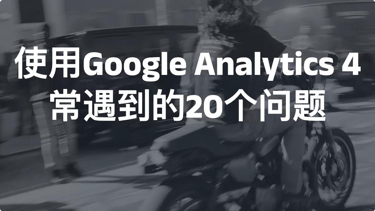 使用Google Analytics 4常遇到的20个问题