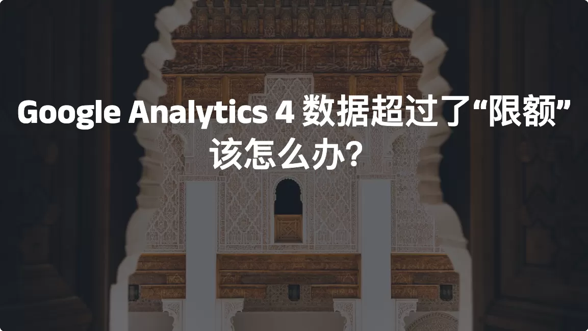 Google Analytics 4 数据超过了“限额”，该怎么办？