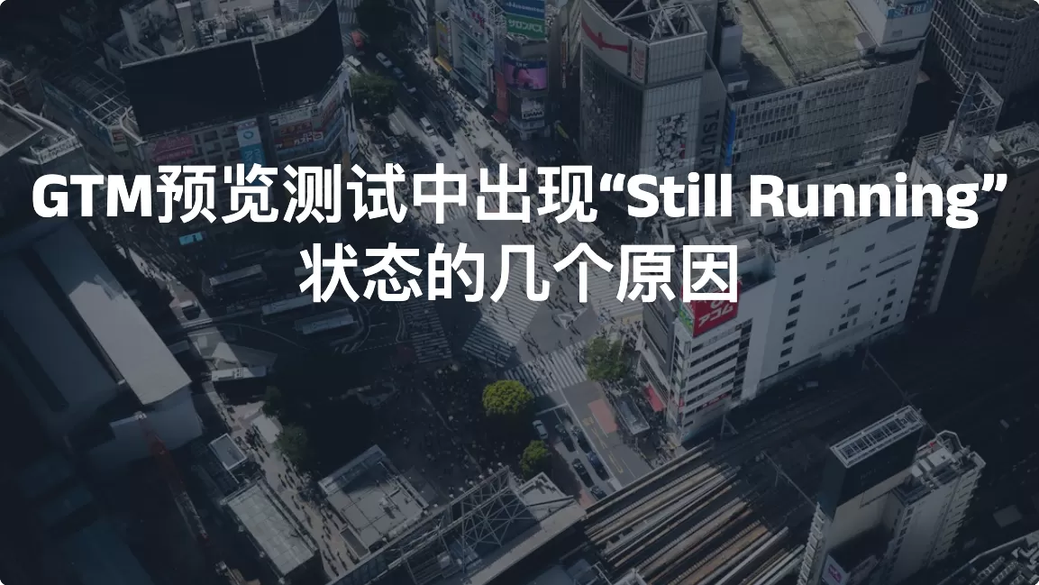GTM预览测试中出现“Still Running”状态的几个原因