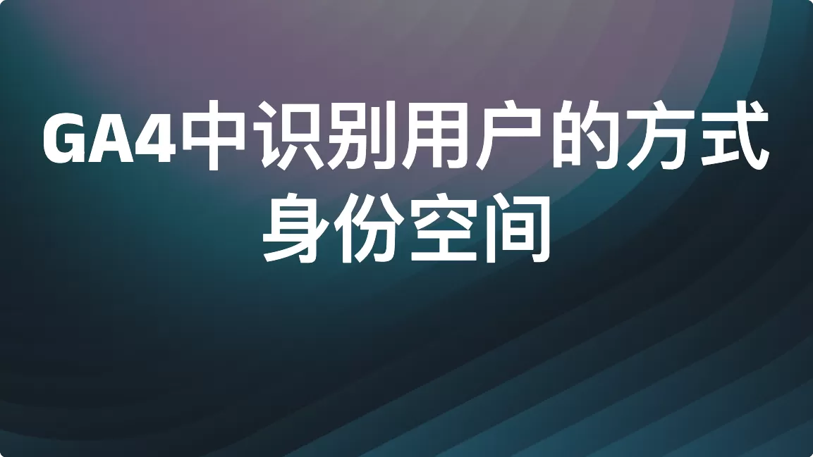 GA4中识别用户的方式：身份空间