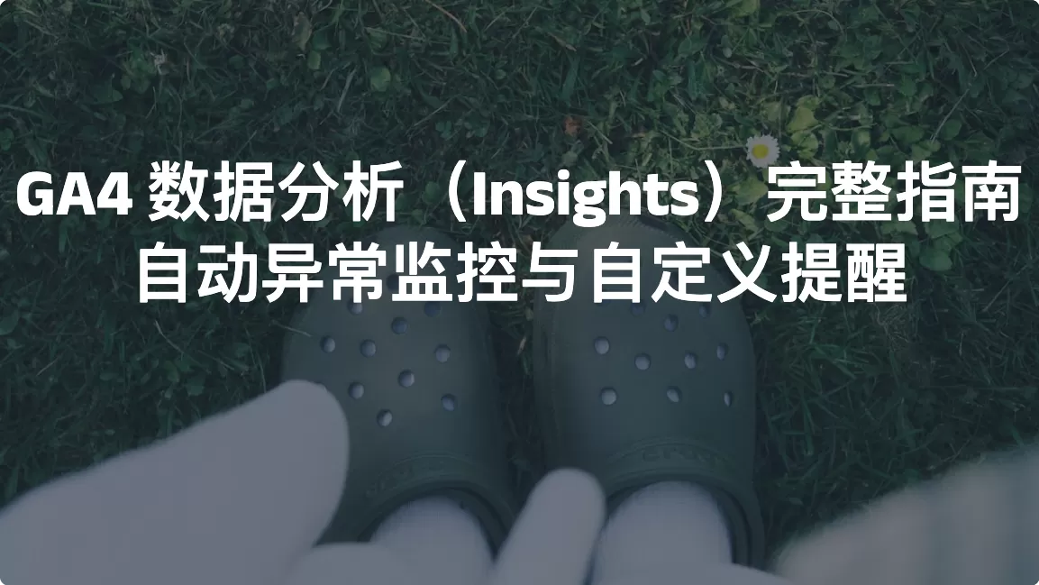 GA4 数据分析（Insights）完整指南：自动异常监控与自定义提醒