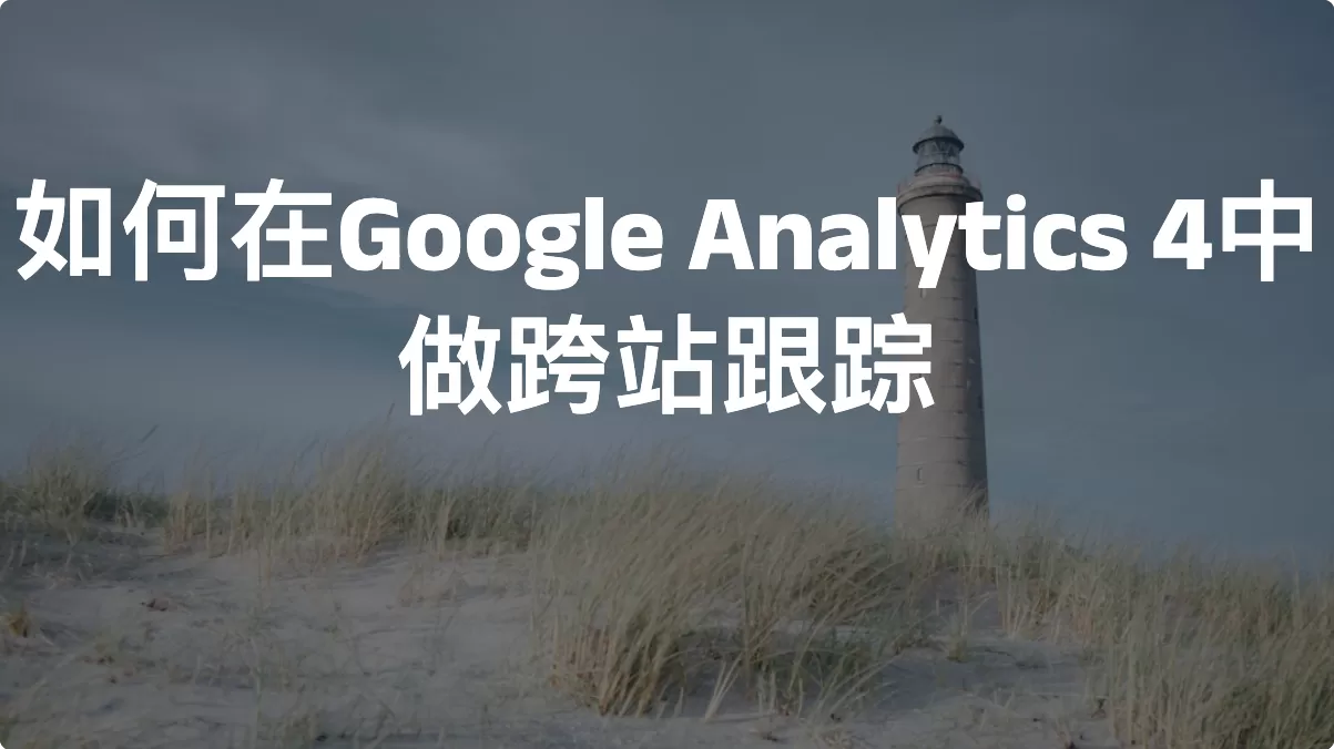 如何在Google Analytics 4中做跨站跟踪