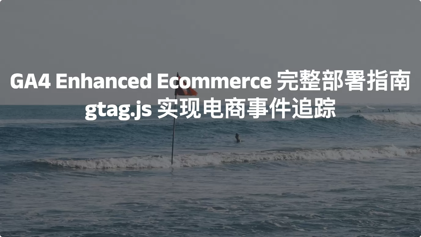 GA4 Enhanced Ecommerce 完整部署指南：gtag.js 实现电商事件追踪