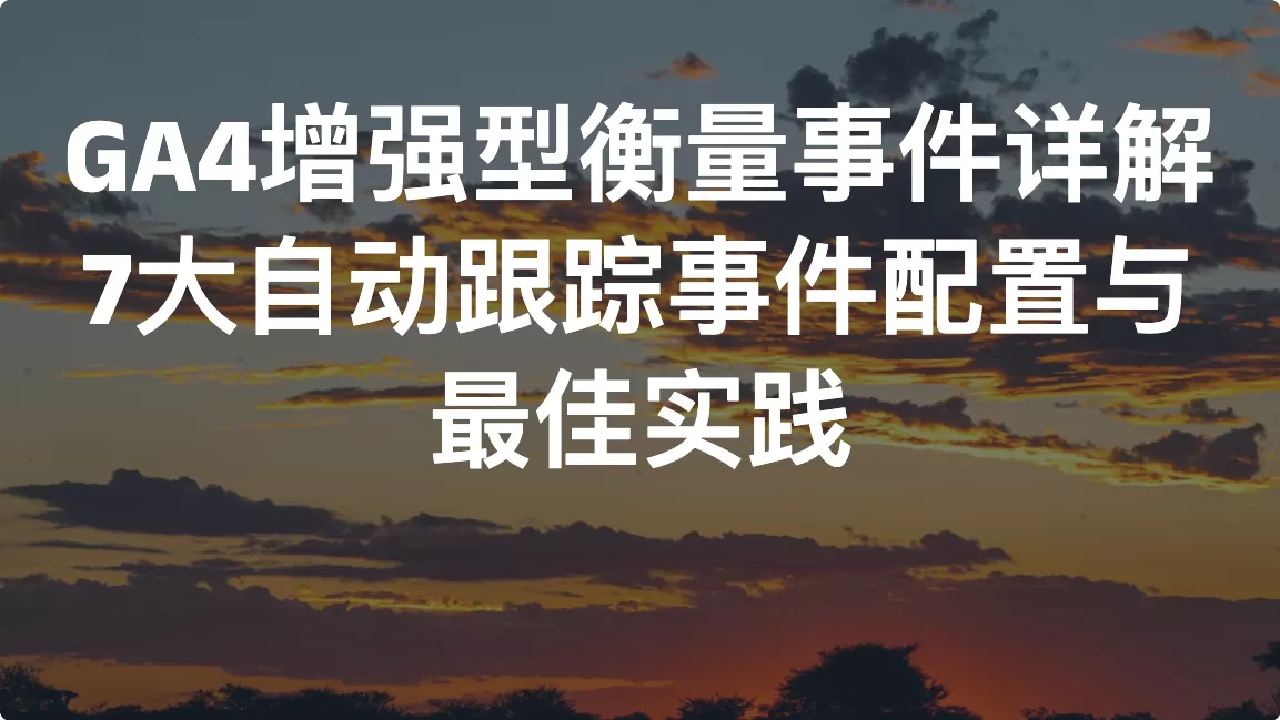 GA4增强型衡量事件详解：7大自动跟踪事件配置与最佳实践