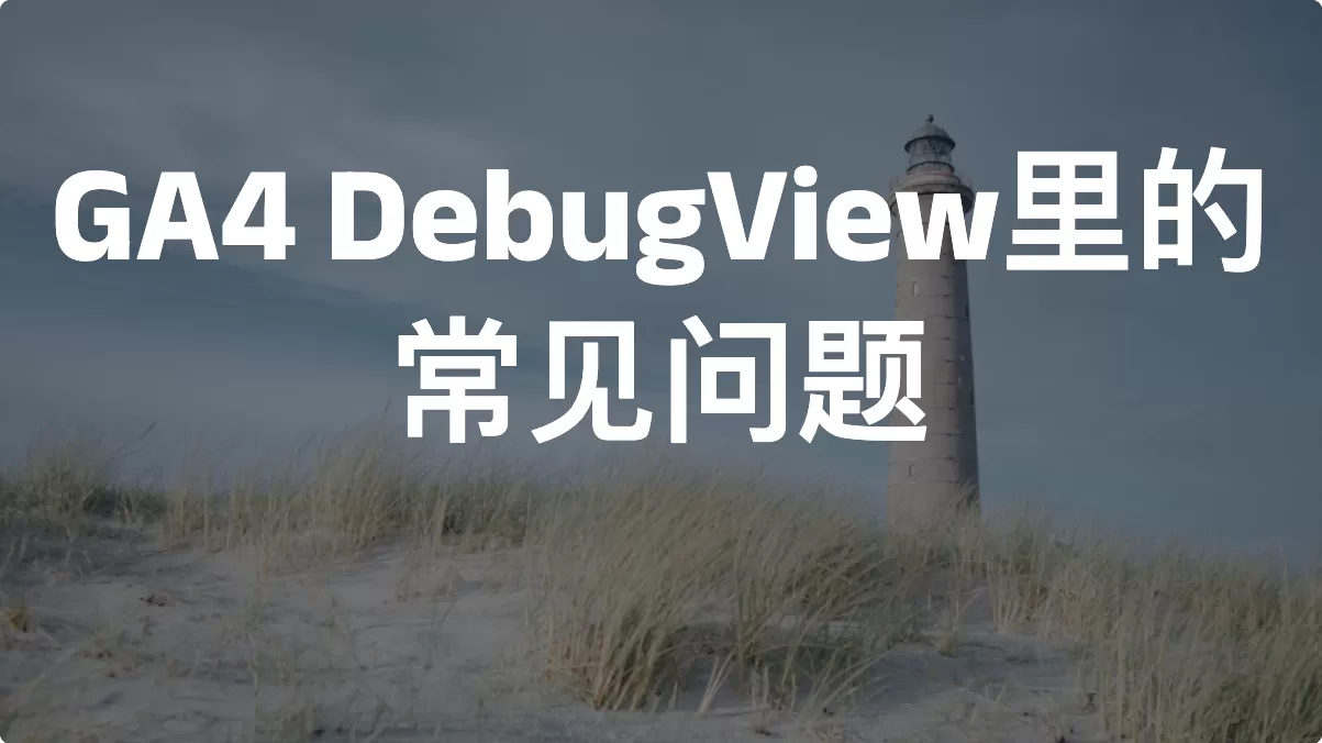 GA4 DebugView里的常见问题